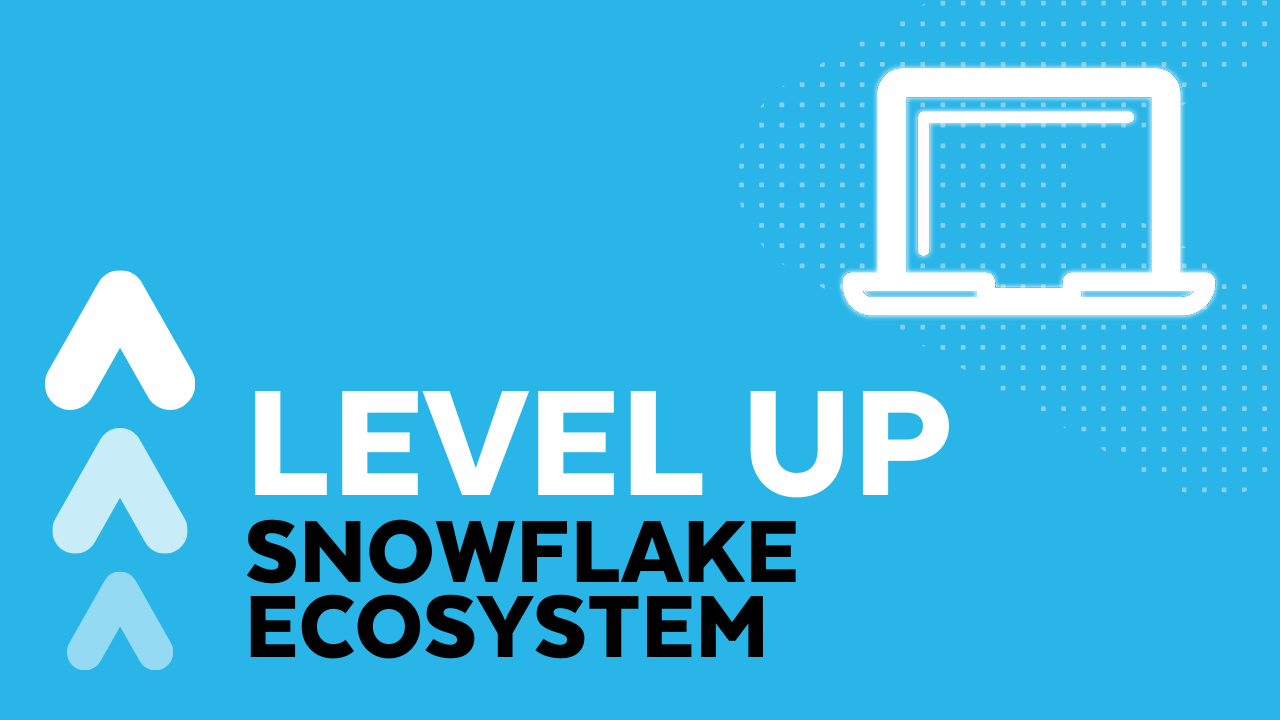 Level Up: Snowflake Ecosystem